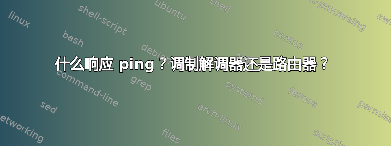 什么响应 ping？调制解调器还是路由器？