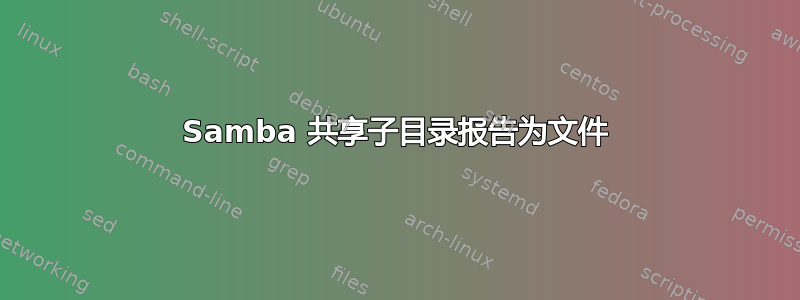 Samba 共享子目录报告为文件