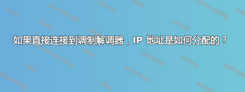 如果直接连接到调制解调器，IP 地址是如何分配的？