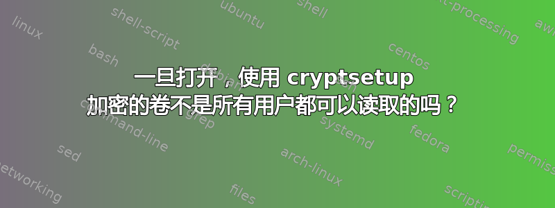 一旦打开，使用 cryptsetup 加密的卷不是所有用户都可以读取的吗？