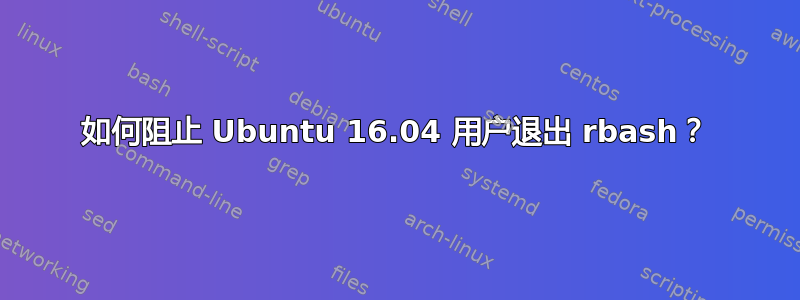 如何阻止 Ubuntu 16.04 用户退出 rbash？