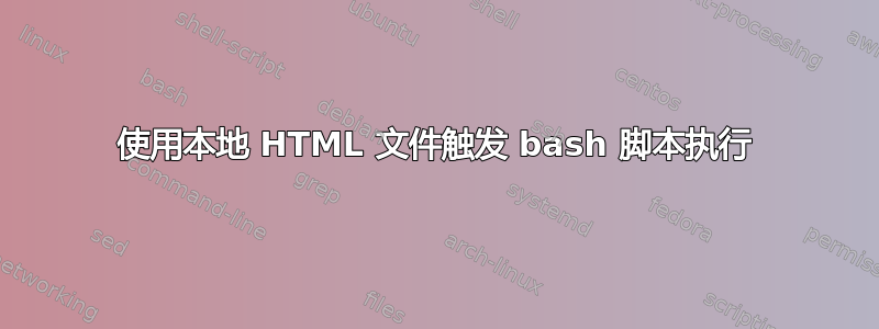 使用本地 HTML 文件触发 bash 脚本执行