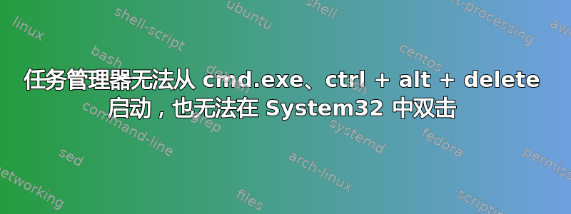 任务管理器无法从 cmd.exe、ctrl + alt + delete 启动，也无法在 System32 中双击