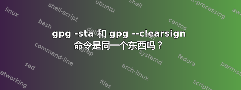 gpg -sta 和 gpg --clearsign 命令是同一个东西吗？