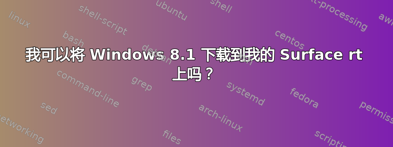 我可以将 Windows 8.1 下载到我的 Surface rt 上吗？