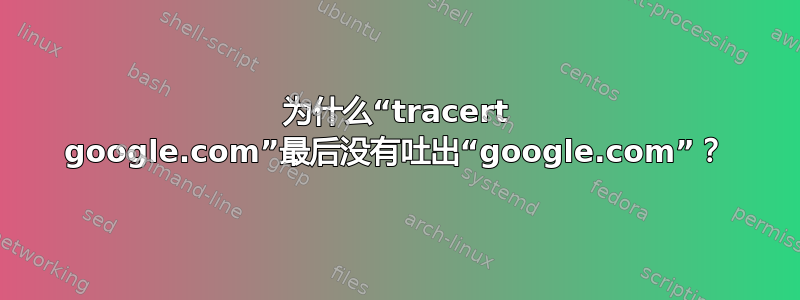 为什么“tracert google.com”最后没有吐出“google.com”？