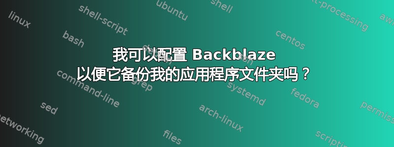 我可以配置 Backblaze 以便它备份我的应用程序文件夹吗？