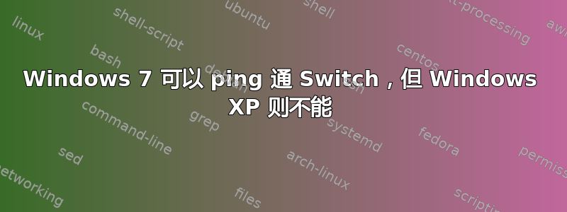 Windows 7 可以 ping 通 Switch，但 Windows XP 则不能