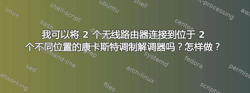 我可以将 2 个无线路由器连接到位于 2 个不同位置的康卡斯特调制解调器吗？怎样做？