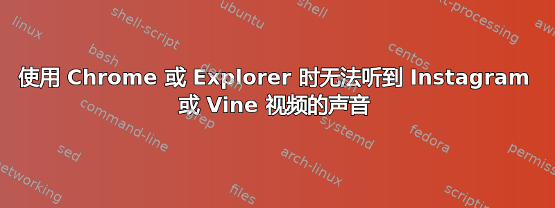 使用 Chrome 或 Explorer 时无法听到 Instagram 或 Vine 视频的声音