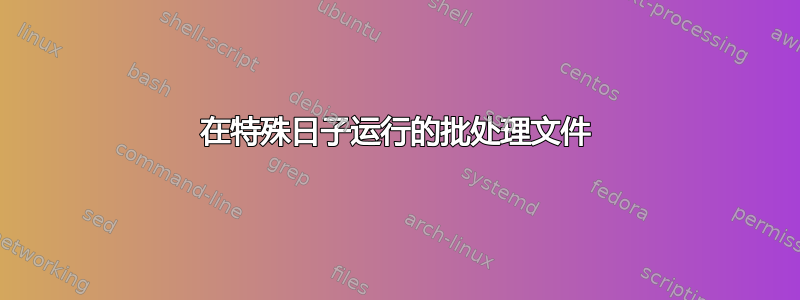 在特殊日子运行的批处理文件