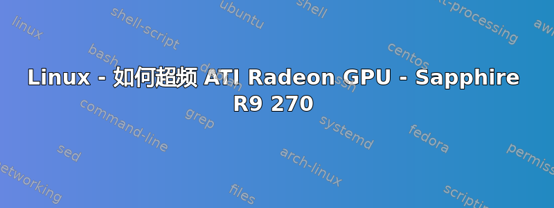 Linux - 如何超频 ATI Radeon GPU - Sapphire R9 270