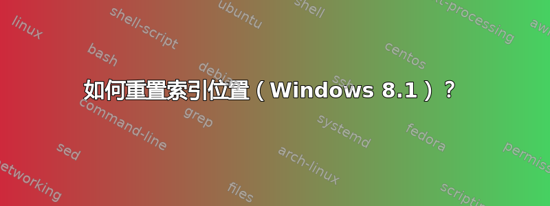 如何重置索引位置（Windows 8.1）？