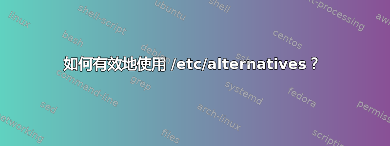 如何有效地使用 /etc/alternatives？