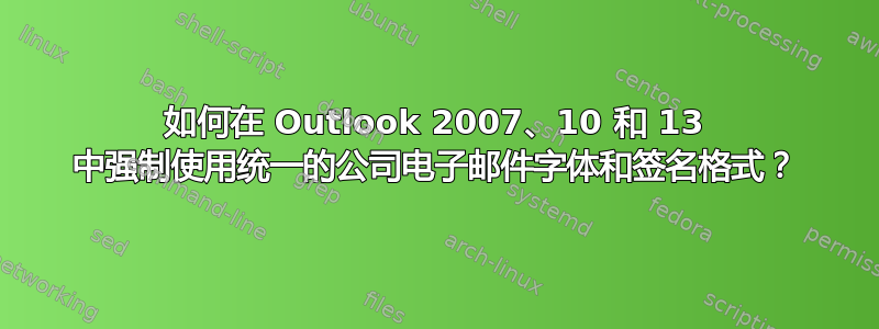 如何在 Outlook 2007、10 和 13 中强制使用统一的公司电子邮件字体和签名格式？