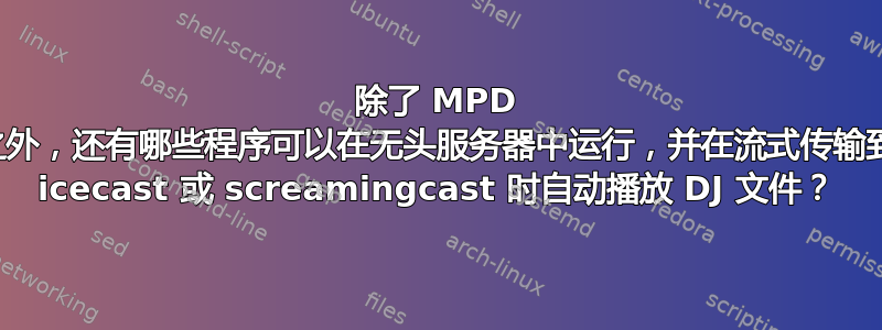 除了 MPD 之外，还有哪些程序可以在无头服务器中运行，并在流式传输到 icecast 或 screamingcast 时自动播放 DJ 文件？