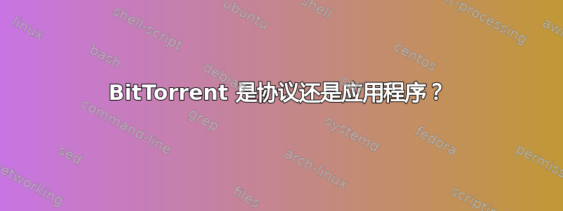 BitTorrent 是协议还是应用程序？