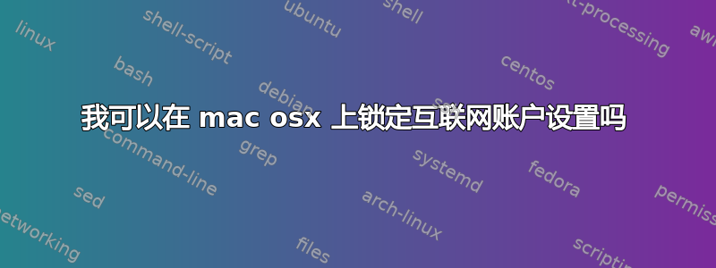 我可以在 mac osx 上锁定互联网账户设置吗