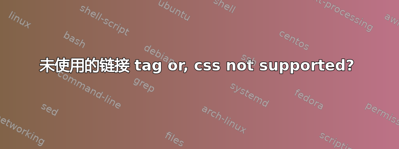 未使用的链接 tag or, css not supported?