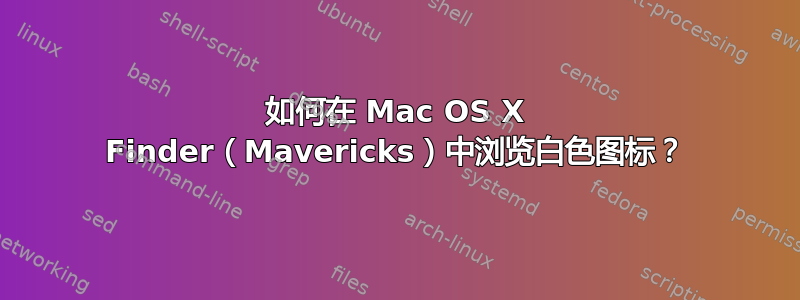 如何在 Mac OS X Finder（Mavericks）中浏览白色图标？