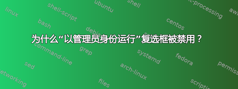 为什么“以管理员身份运行”复选框被禁用？