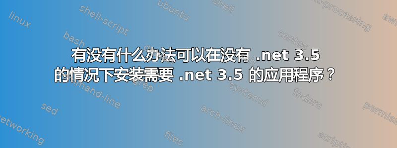 有没有什么办法可以在没有 .net 3.5 的情况下安装需要 .net 3.5 的应用程序？