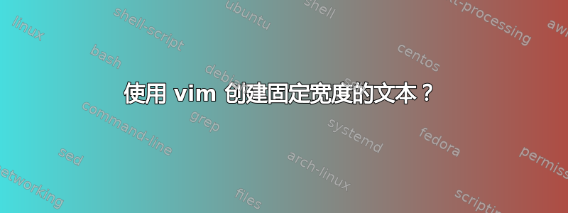 使用 vim 创建固定宽度的文本？