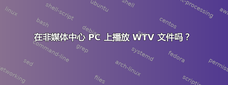 在非媒体中心 PC 上播放 WTV 文件吗？