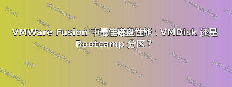 VMWare Fusion 中最佳磁盘性能：VMDisk 还是 Bootcamp 分区？