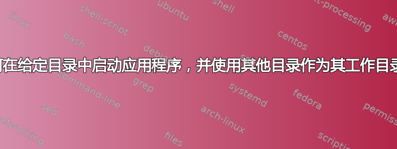 如何在给定目录中启动应用程序，并使用其他目录作为其工作目录？