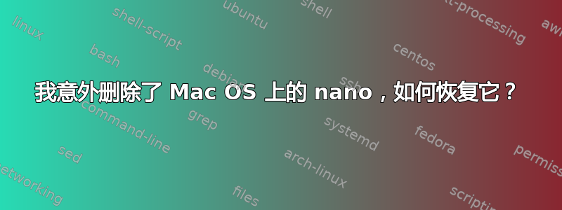 我意外删除了 Mac OS 上的 nano，如何恢复它？