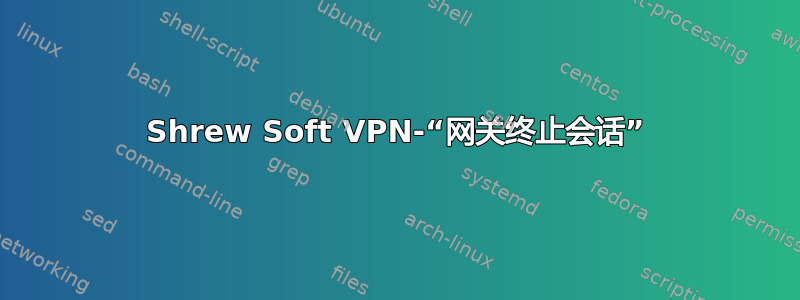 Shrew Soft VPN-“网关终止会话”