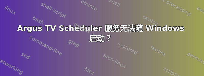 Argus TV Scheduler 服务无法随 Windows 启动？