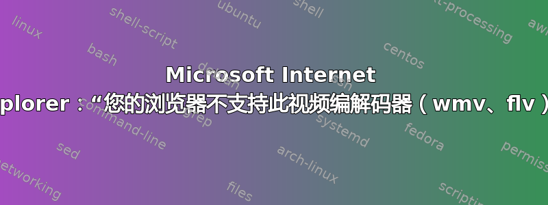 Microsoft Internet Explorer：“您的浏览器不支持此视频编解码器（wmv、flv）”