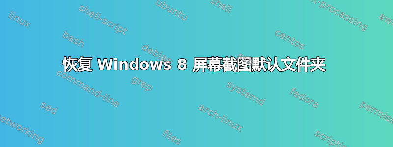 恢复 Windows 8 屏幕截图默认文件夹