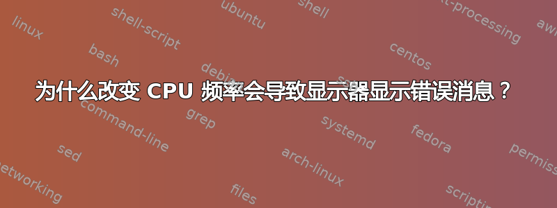 为什么改变 CPU 频率会导致显示器显示错误消息？