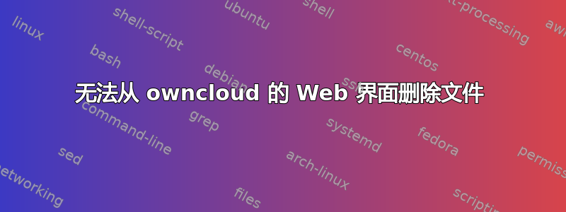 无法从 owncloud 的 Web 界面删除文件