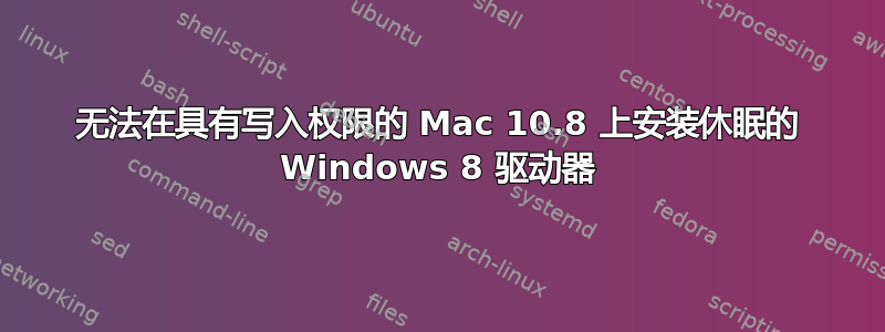 无法在具有写入权限的 Mac 10.8 上安装休眠的 Windows 8 驱动器