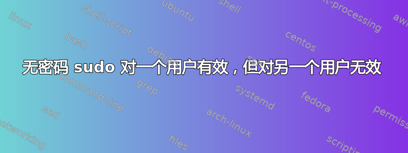 无密码 sudo 对一个用户有效，但对另一个用户无效