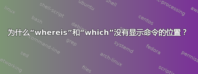 为什么“whereis”和“which”没有显示命令的位置？