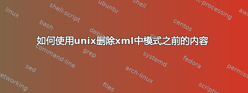 如何使用unix删除xml中模式之前的内容