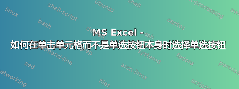 MS Excel - 如何在单击单元格而不是单选按钮本身时选择单选按钮