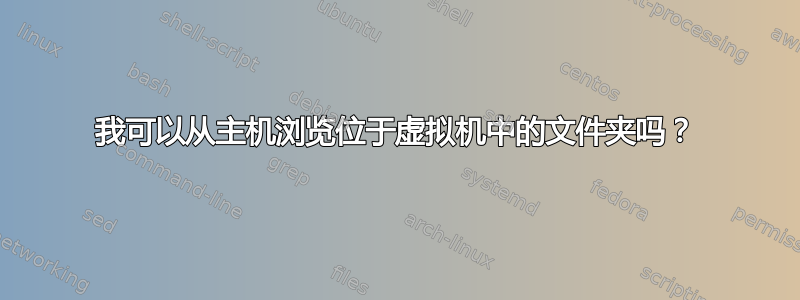 我可以从主机浏览位于虚拟机中的文件夹吗？