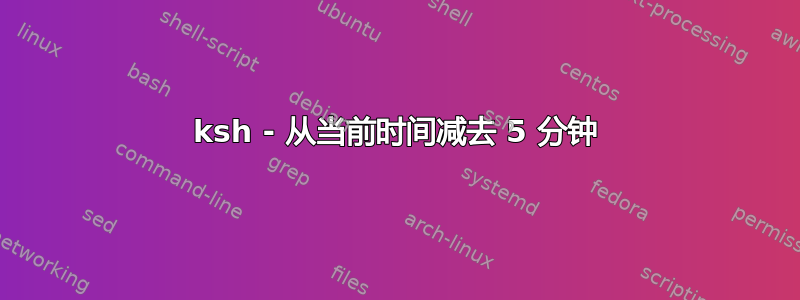 ksh - 从当前时间减去 5 分钟