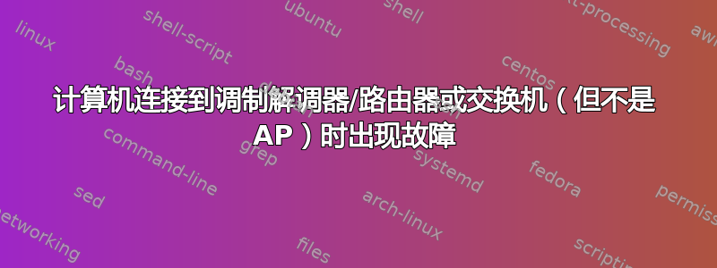 计算机连接到调制解调器/路由器或交换机（但不是 AP）时出现故障