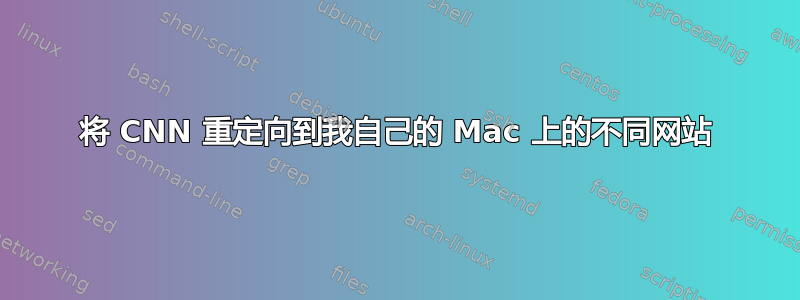 将 CNN 重定向到我自己的 Mac 上的不同网站