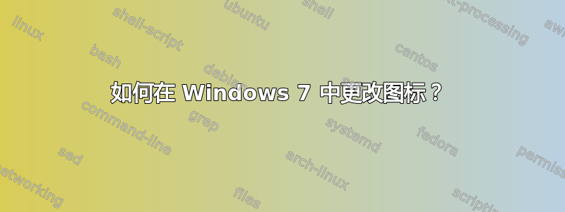 如何在 Windows 7 中更改图标？