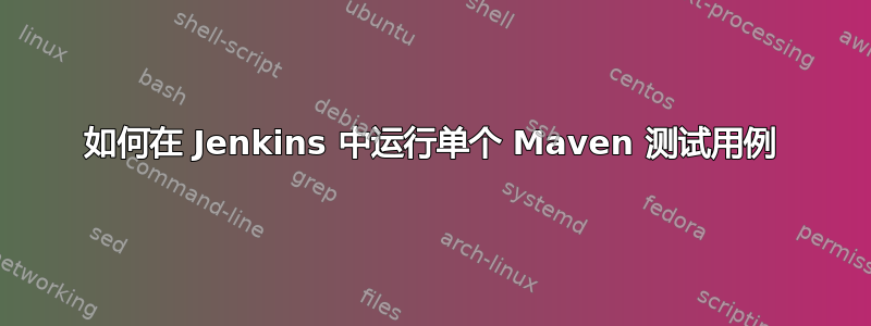 如何在 Jenkins 中运行单个 Maven 测试用例