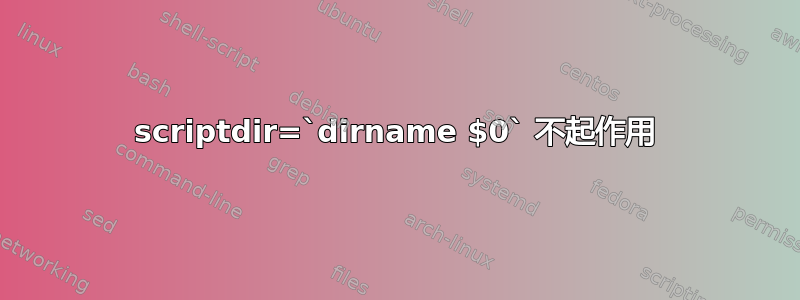 scriptdir=`dirname $0` 不起作用