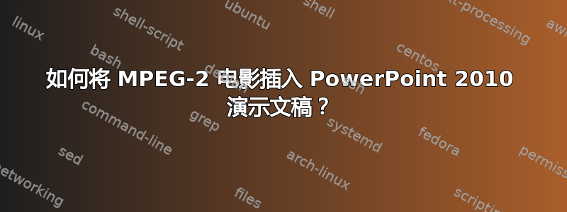 如何将 MPEG-2 电影插入 PowerPoint 2010 演示文稿？